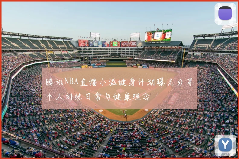 腾讯NBA直播小溢健身计划曝光分享个人训练日常与健康理念