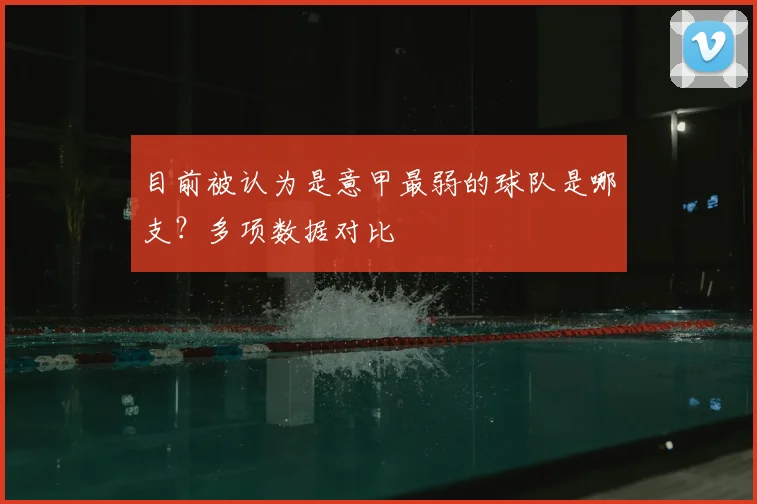 目前被认为是意甲最弱的球队是哪支?多项数据对比