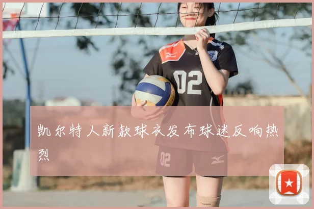 凯尔特人新款球衣发布球迷反响热烈
