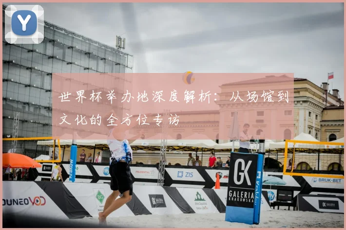 世界杯举办地深度解析:从场馆到文化的全方位专访