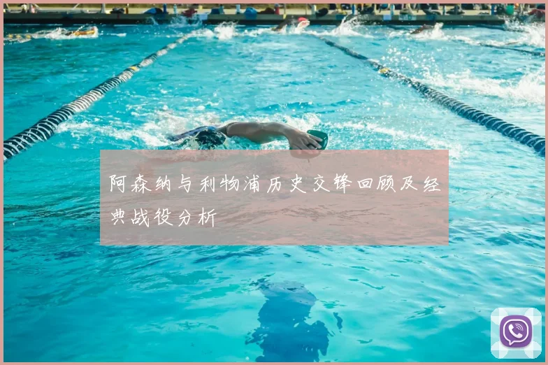 阿森纳与利物浦历史交锋回顾及经典战役分析