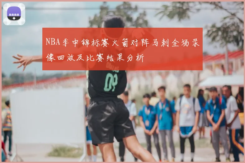 NBA季中锦标赛火箭对阵马刺全场录像回放及比赛结果分析