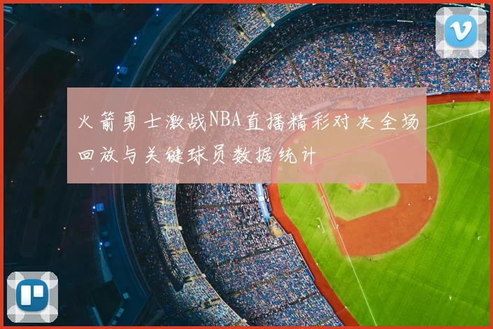 火箭勇士激战NBA直播精彩对决全场回放与关键球员数据统计