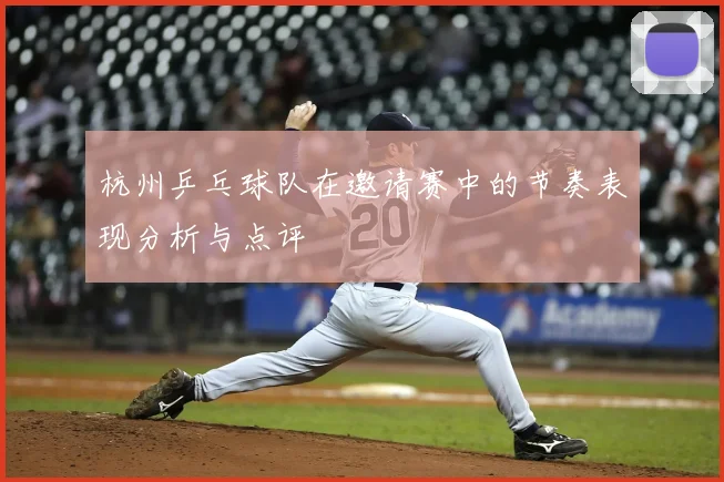 杭州乒乓球队在邀请赛中的节奏表现分析与点评