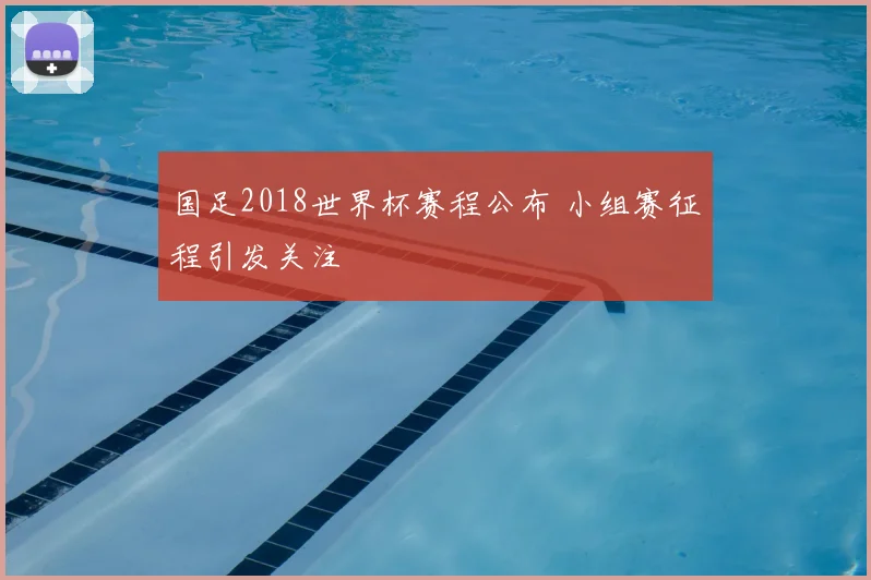 国足2018世界杯赛程公布 小组赛征程引发关注