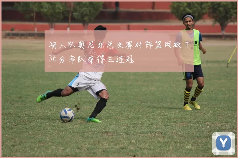 湖人队奥尼尔总决赛对阵篮网砍下36分率队夺得三连冠