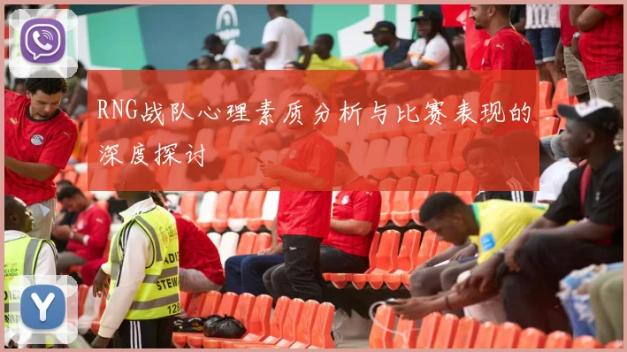 RNG战队心理素质分析与比赛表现的深度探讨