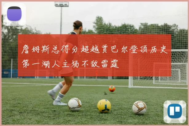 詹姆斯总得分超越贾巴尔登顶历史第一湖人主场不敌雷霆