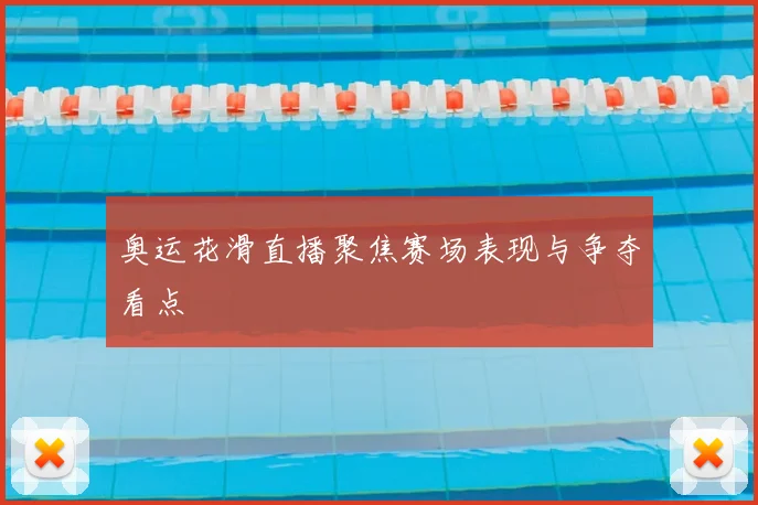 奥运花滑直播聚焦赛场表现与争夺看点
