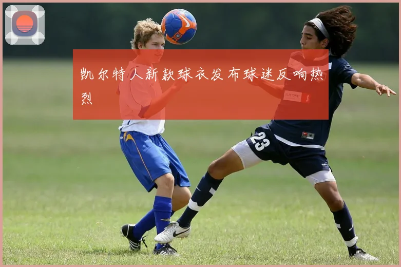 凯尔特人新款球衣发布球迷反响热烈