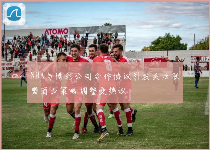 NBA与博彩公司合作协议引发关注联盟商业策略调整受热议
