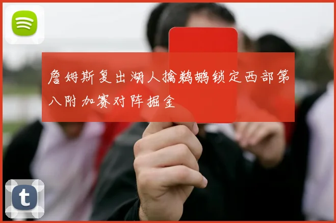 詹姆斯复出湖人擒鹈鹕锁定西部第八附加赛对阵掘金