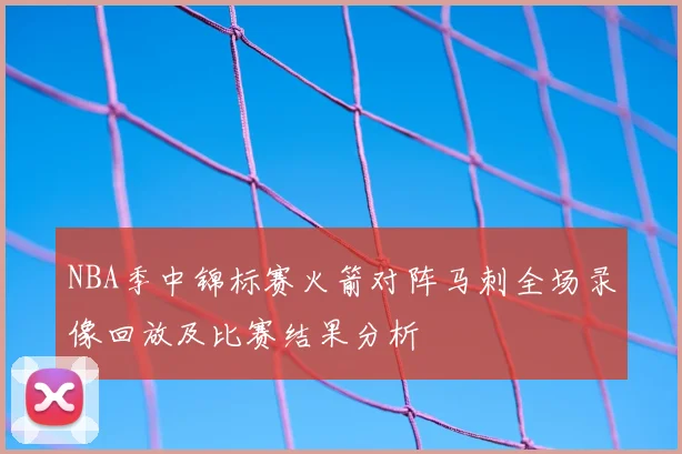 NBA季中锦标赛火箭对阵马刺全场录像回放及比赛结果分析
