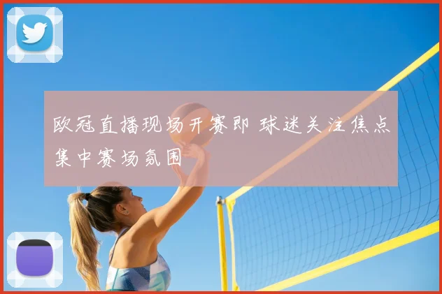 欧冠直播现场开赛即 球迷关注焦点集中赛场氛围