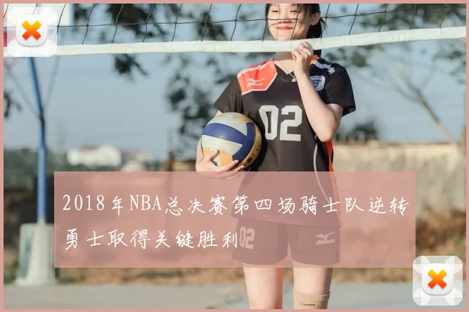 2018年NBA总决赛第四场骑士队逆转勇士取得关键胜利