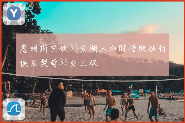 詹姆斯空砍33分湖人加时惜败独行侠东契奇35分三双
