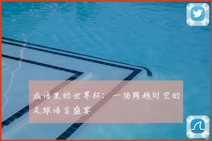 成语里的世界杯:一场跨越时空的足球语言盛宴