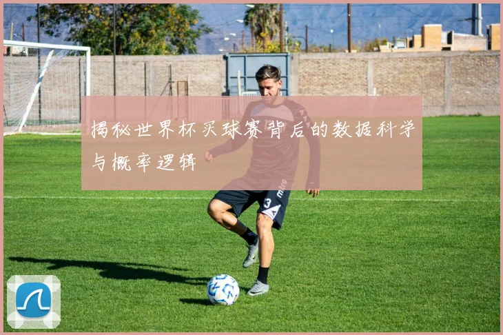 揭秘世界杯买球赛背后的数据科学与概率逻辑