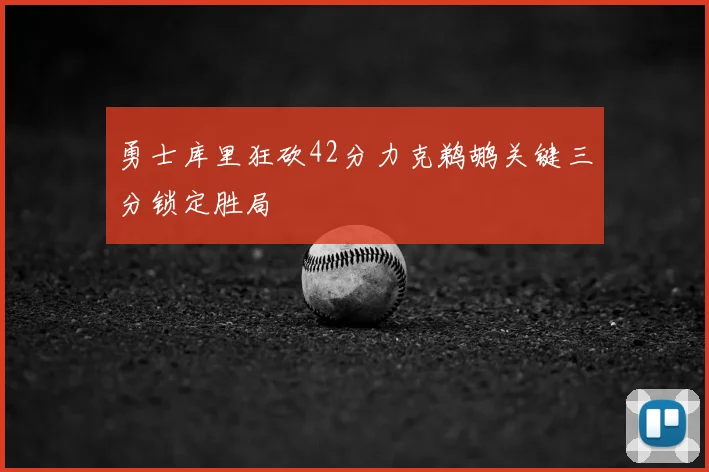勇士库里狂砍42分力克鹈鹕关键三分锁定胜局