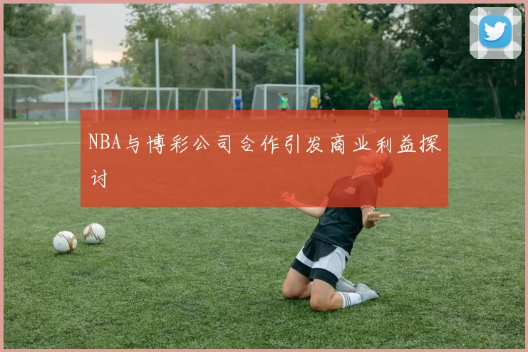 NBA与博彩公司合作引发商业利益探讨