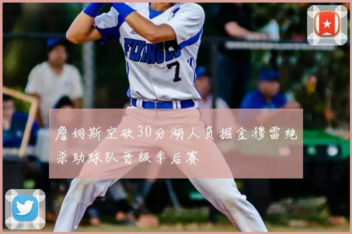詹姆斯空砍30分湖人负掘金穆雷绝杀助球队晋级季后赛