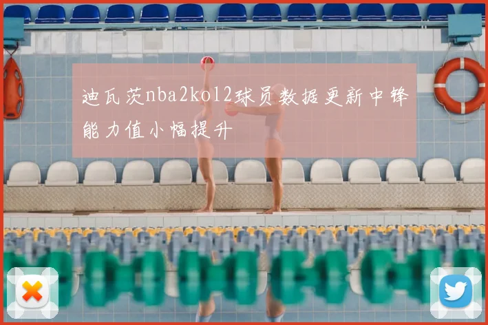 迪瓦茨nba2kol2球员数据更新中锋能力值小幅提升