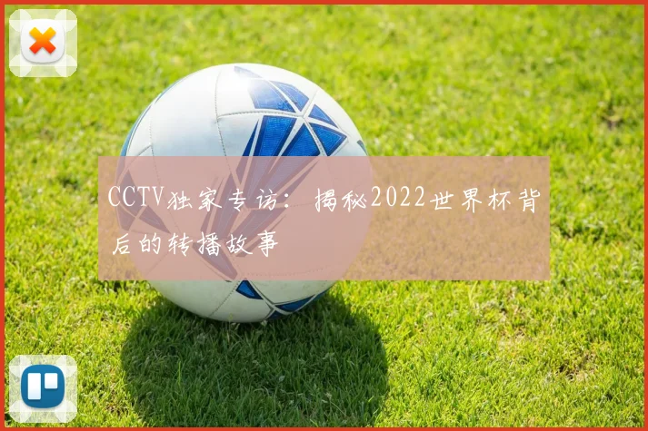 CCTV独家专访:揭秘2022世界杯背后的转播故事