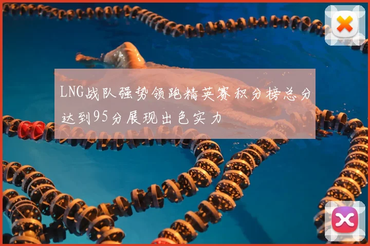 LNG战队强势领跑精英赛积分榜总分达到95分展现出色实力