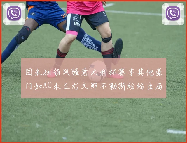 国米独领风骚意大利杯赛季其他豪门如AC米兰尤文那不勒斯纷纷出局