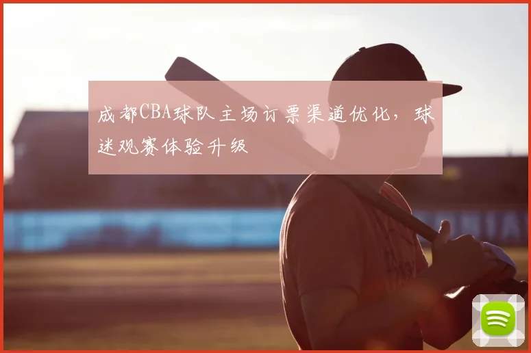 成都CBA球队主场订票渠道优化，球迷观赛体验升级