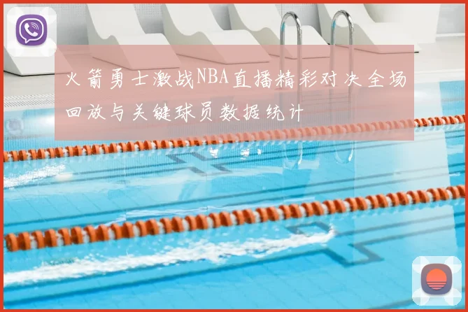 火箭勇士激战NBA直播精彩对决全场回放与关键球员数据统计