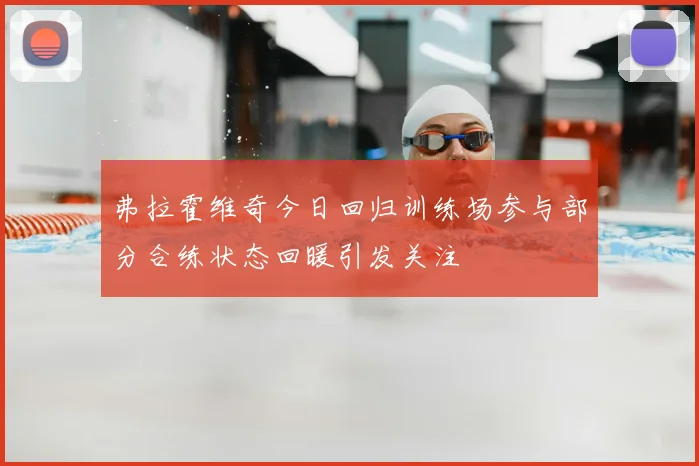弗拉霍维奇今日回归训练场参与部分合练状态回暖引发关注