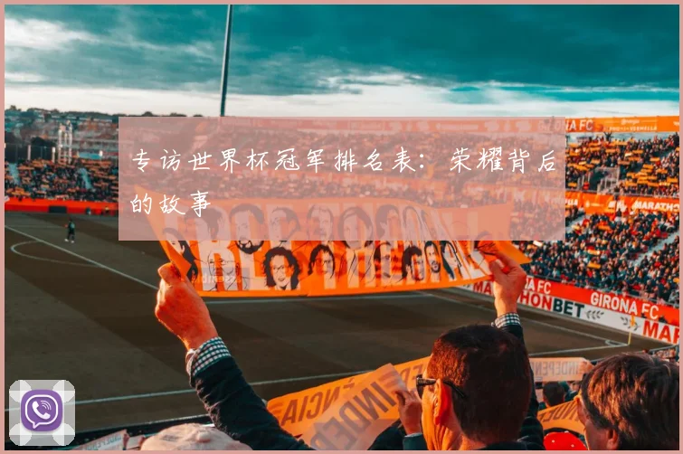 专访世界杯冠军排名表：荣耀背后的故事