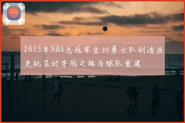 2015年NBA总冠军金州勇士队创造历史纪录的夺冠之路与球队重建