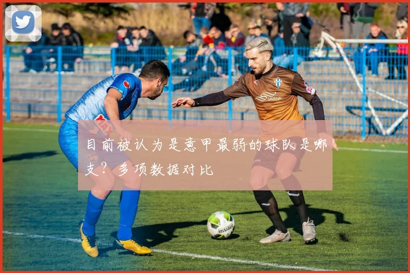 目前被认为是意甲最弱的球队是哪支？多项数据对比
