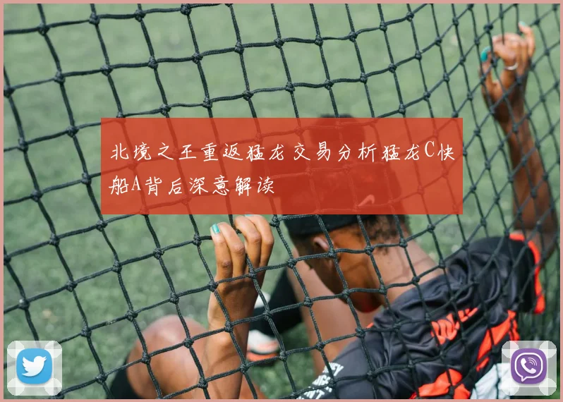 北境之王重返猛龙交易分析猛龙C快船A背后深意解读