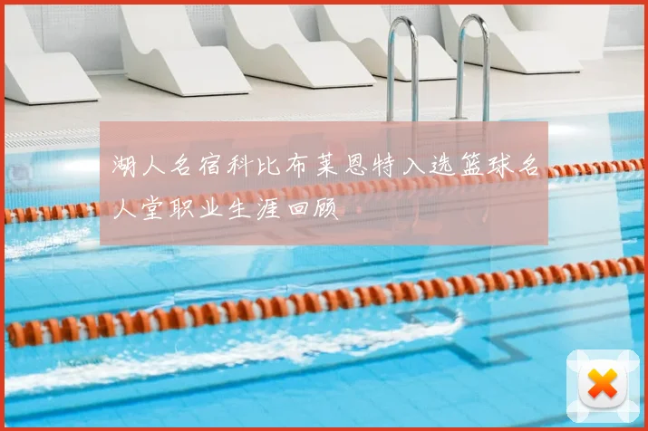 湖人名宿科比布莱恩特入选篮球名人堂职业生涯回顾