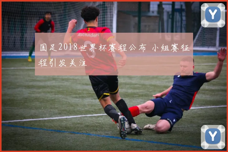 国足2018世界杯赛程公布 小组赛征程引发关注