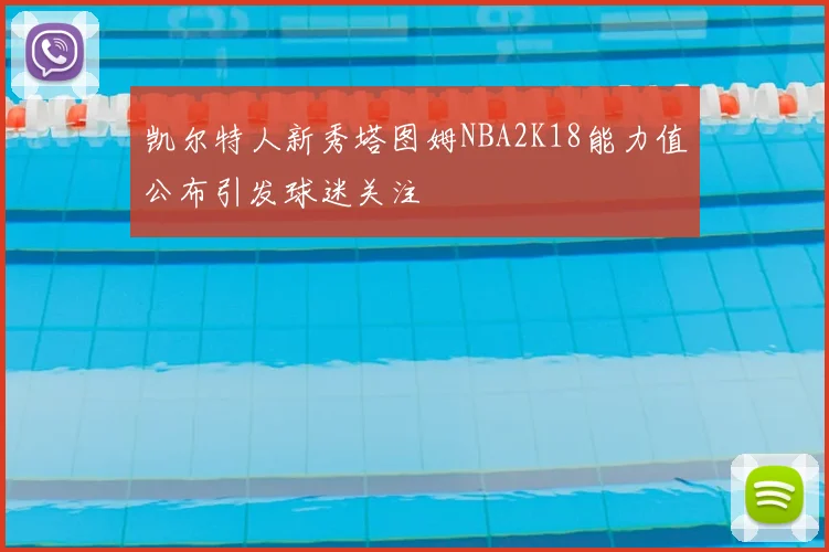 凯尔特人新秀塔图姆NBA2K18能力值公布引发球迷关注