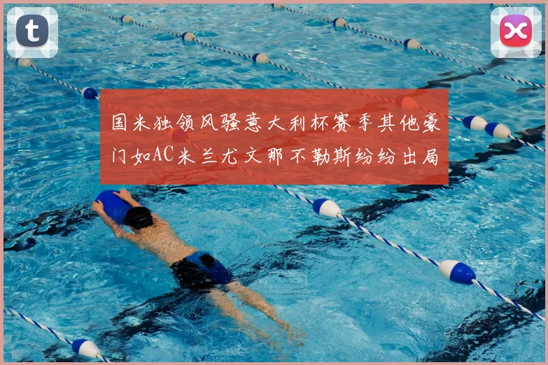 国米独领风骚意大利杯赛季其他豪门如AC米兰尤文那不勒斯纷纷出局