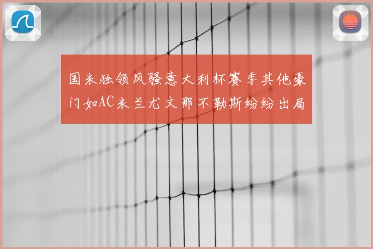 国米独领风骚意大利杯赛季其他豪门如AC米兰尤文那不勒斯纷纷出局