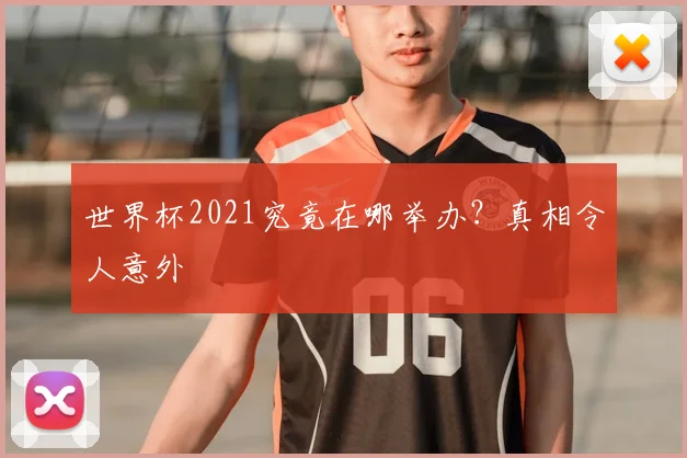 世界杯2021究竟在哪举办?真相令人意外