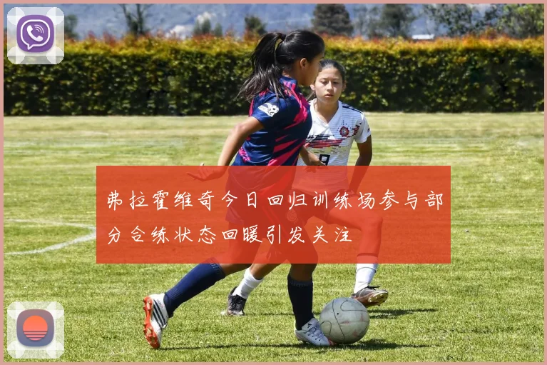 弗拉霍维奇今日回归训练场参与部分合练状态回暖引发关注