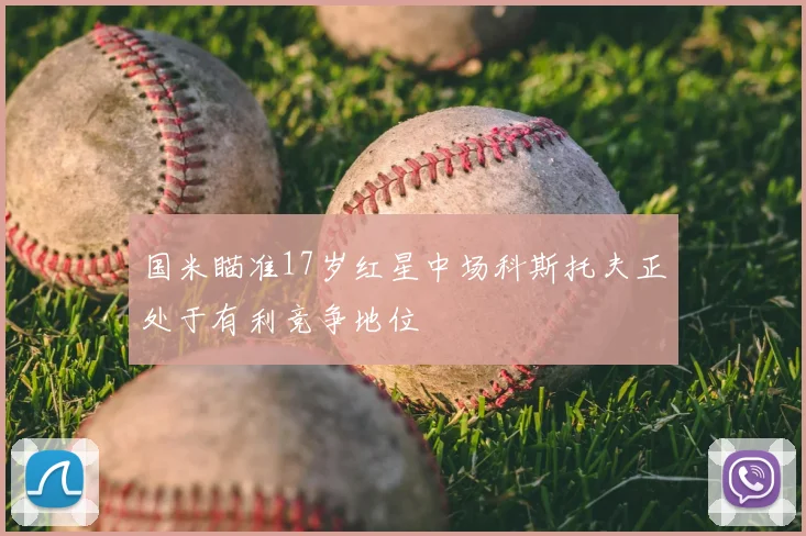 国米瞄准17岁红星中场科斯托夫正处于有利竞争地位