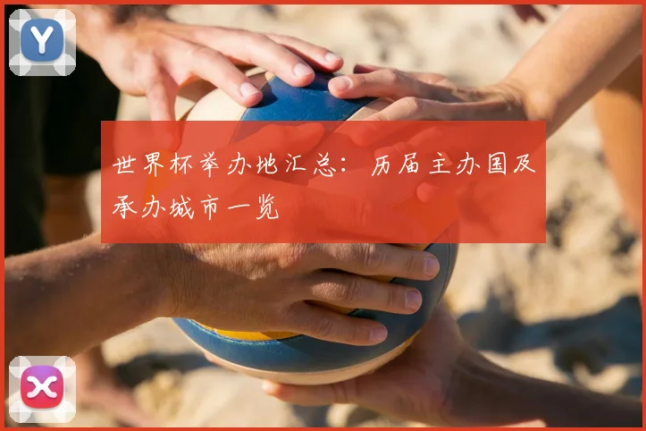 世界杯举办地汇总:历届主办国及承办城市一览