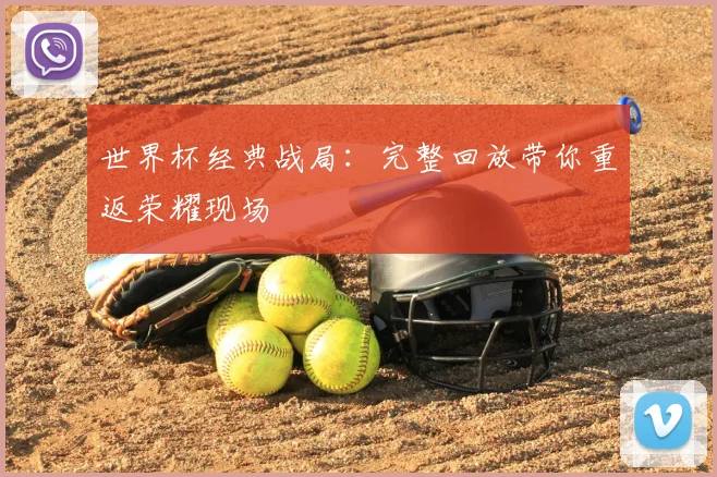 世界杯经典战局：完整回放带你重返荣耀现场