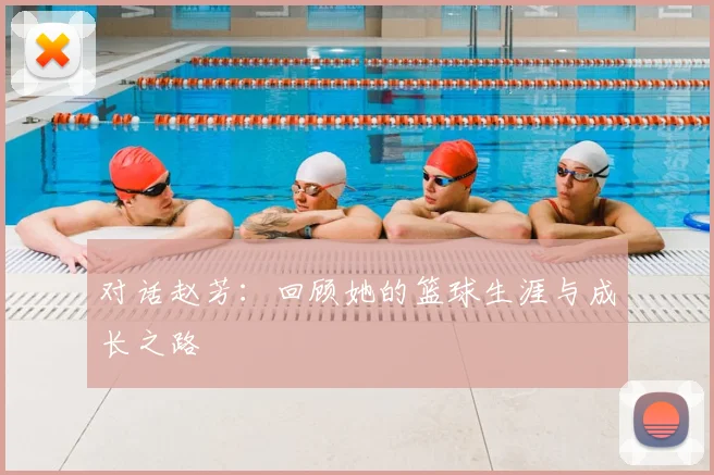 对话赵芳:回顾她的篮球生涯与成长之路