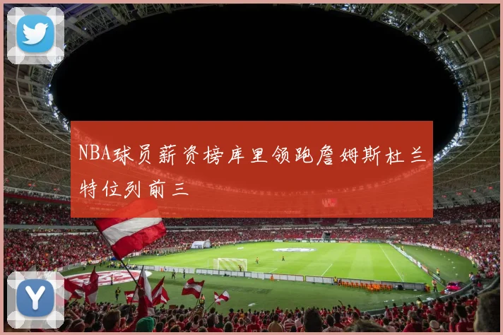 NBA球员薪资榜库里领跑詹姆斯杜兰特位列前三