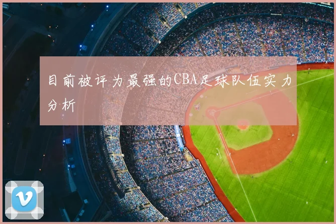 目前被评为最强的CBA足球队伍实力分析