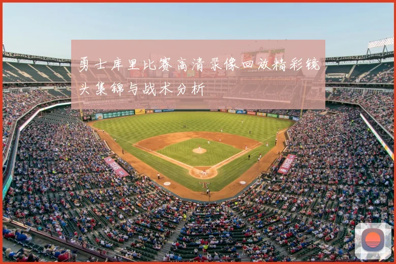 勇士库里比赛高清录像回放精彩镜头集锦与战术分析